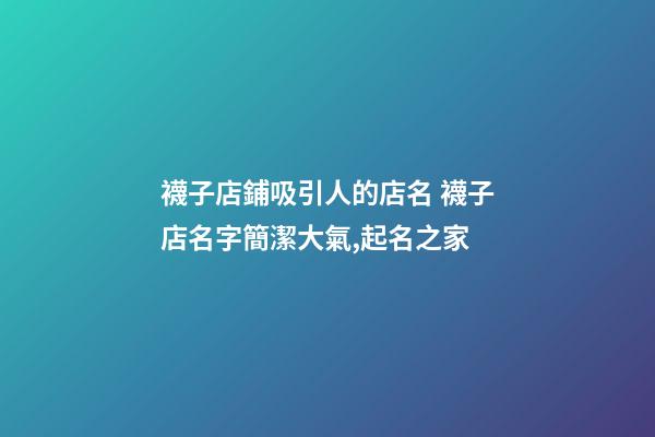 襪子店鋪吸引人的店名 襪子店名字簡潔大氣,起名之家-第1張-店鋪起名-玄機派
